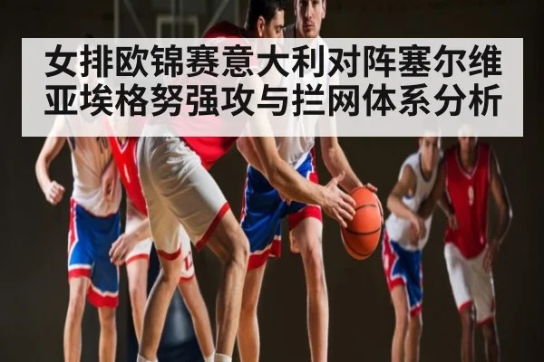 女排欧锦赛意大利对阵塞尔维亚埃格努强攻与拦网体系分析 | Xingkong yule