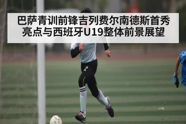 巴萨青训前锋吉列费尔南德斯首秀亮点与西班牙U19整体前景展望 | Xingkong yule